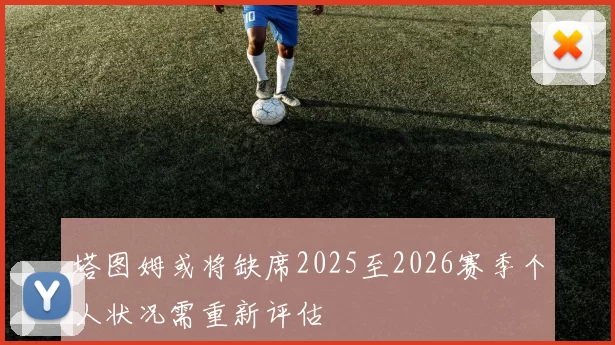 塔图姆或将缺席2025至2026赛季个人状况需重新评估